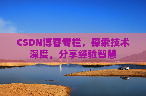 CSDN博客专栏，探索技术深度，分享经验智慧